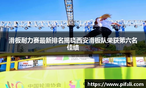 滑板耐力赛最新排名揭晓西安滑板队荣获第六名佳绩