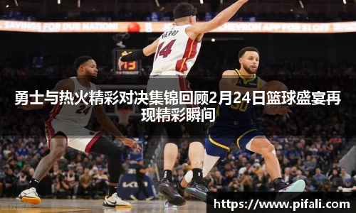勇士与热火精彩对决集锦回顾2月24日篮球盛宴再现精彩瞬间
